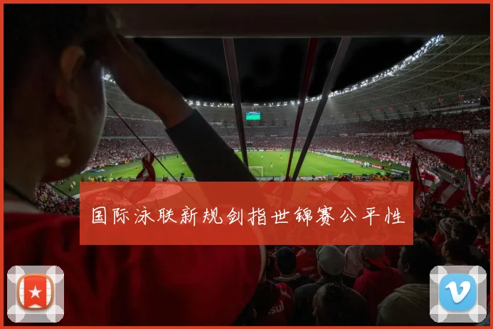 国际泳联新规剑指世锦赛公平性