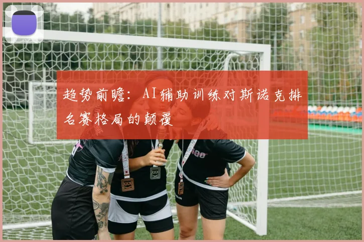 趋势前瞻：AI辅助训练对斯诺克排名赛格局的颠覆