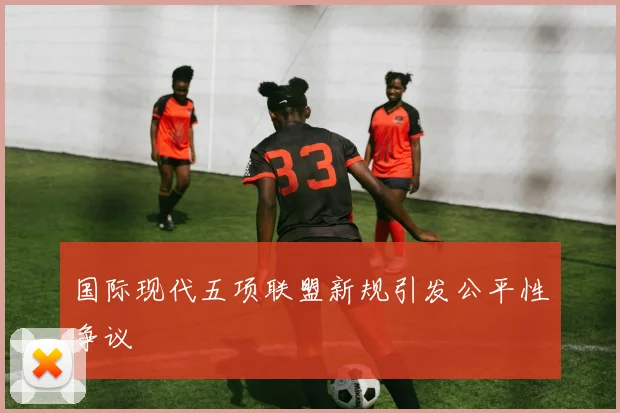 国际现代五项联盟新规引发公平性争议