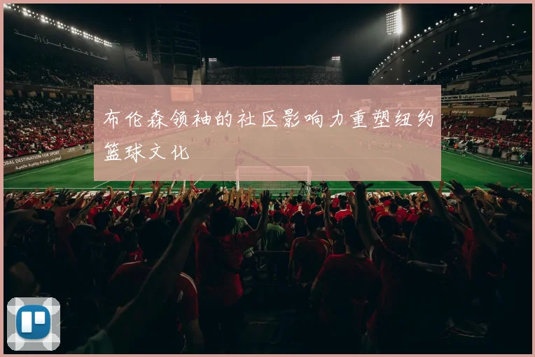布伦森领袖的社区影响力重塑纽约篮球文化