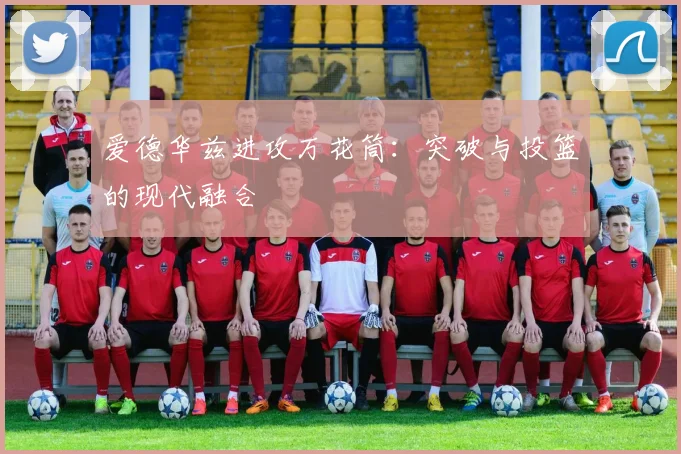 爱德华兹进攻万花筒：突破与投篮的现代融合