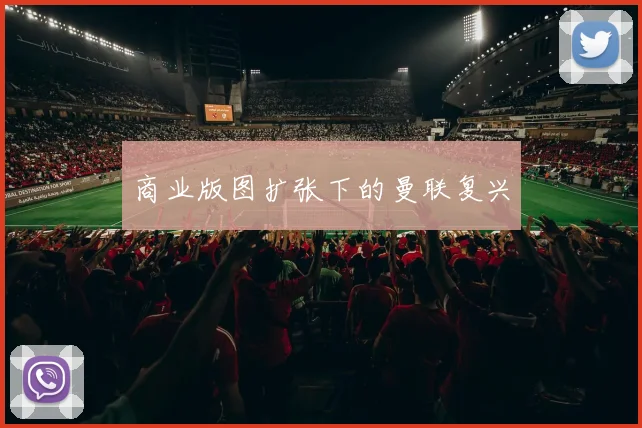 商业版图扩张下的曼联复兴