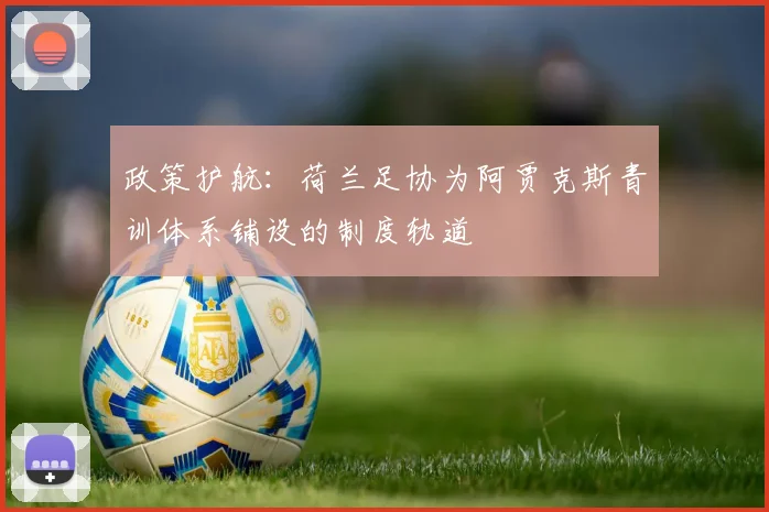 政策护航：荷兰足协为阿贾克斯青训体系铺设的制度轨道