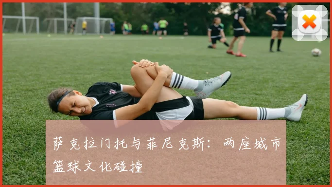 萨克拉门托与菲尼克斯：两座城市篮球文化碰撞