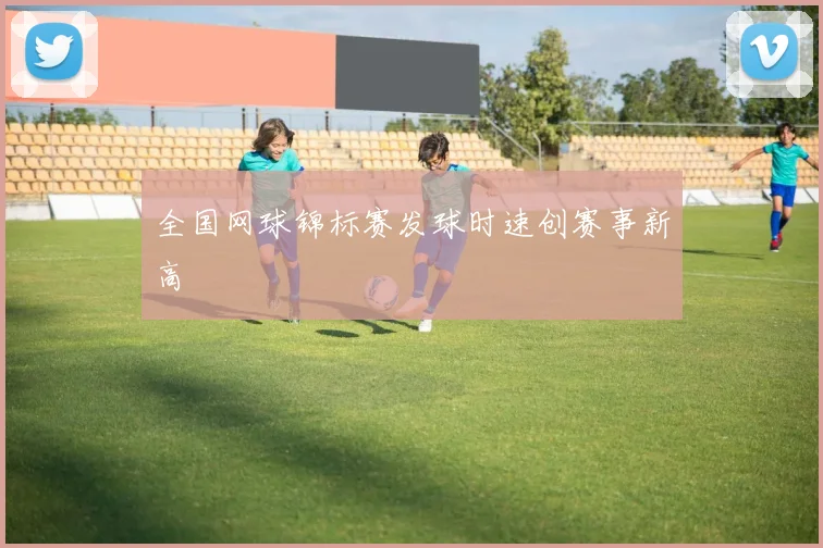 全国网球锦标赛发球时速创赛事新高